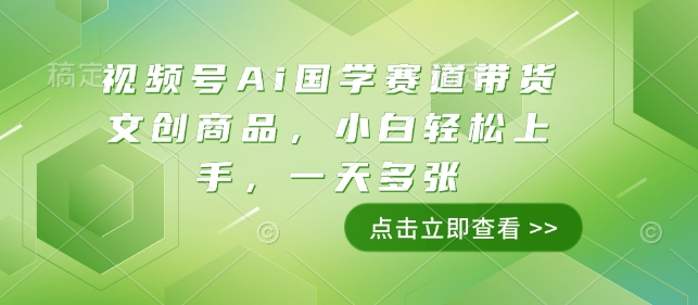 视频号Ai国学赛道带货文创商品，小白轻松上手，一天多张-财兔窝项目网