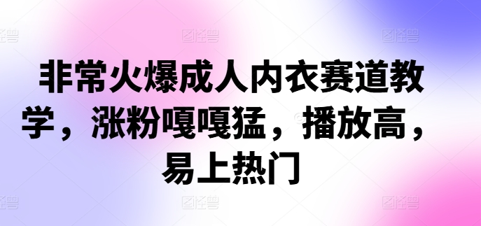 非常火爆成人内衣赛道教学，​涨粉嘎嘎猛，播放高，易上热门-财兔窝项目网