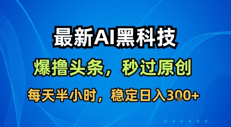 最新AI黑科技软件撸头条搬运，无需任何指令，秒过原创，每天半小时，稳定日入3张【揭秘】-财兔窝项目网