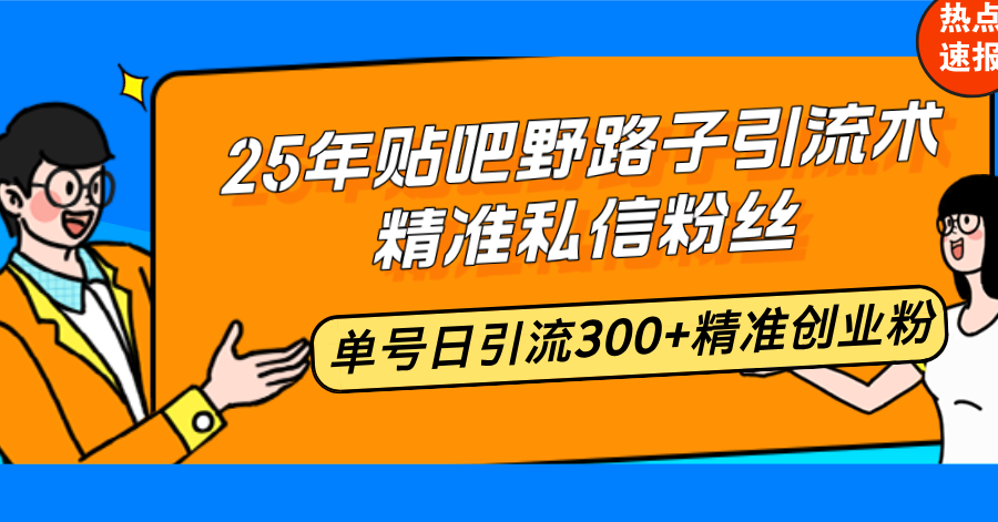 25年贴吧野路子引流术，精准私信粉丝，单号日引流300+精准创业粉-财兔窝项目网