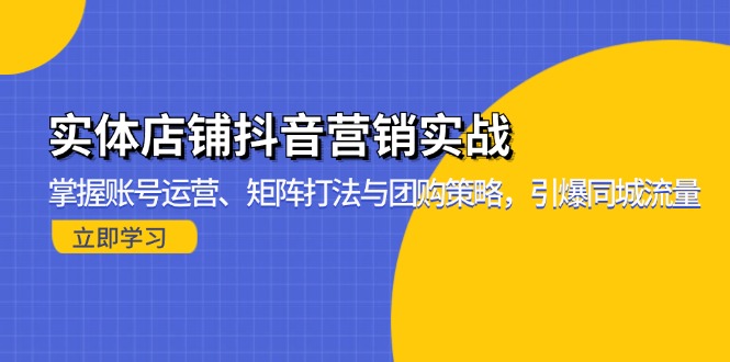 实体店铺抖音营销实战：掌握账号运营、矩阵打法与团购策略，引爆同城流量-财兔窝项目网