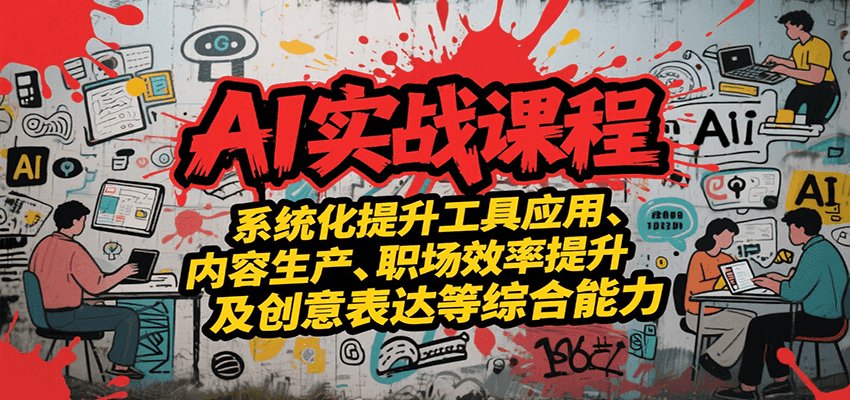 AI实战系统课程，提升工具应用、内容生产、职场效率提升及创意表达等综合能力-财兔窝项目网