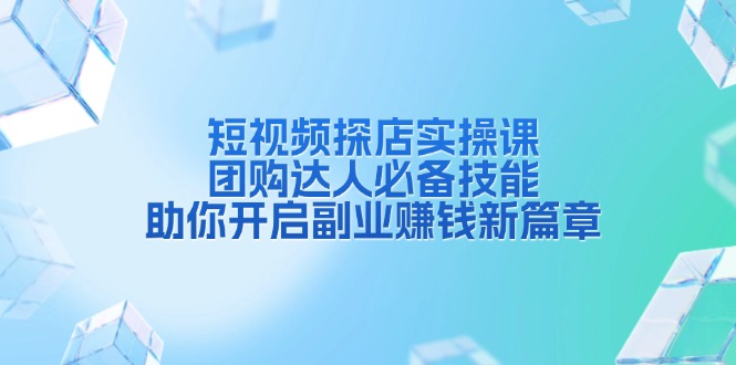 短视频探店实操课，团购达人必备技能，助你开启副业赚钱新篇章-财兔窝项目网