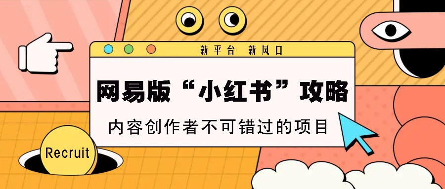 网易版“小红书”攻略，新平台 新风口，内容创作者不可错过的项目-财兔窝项目网