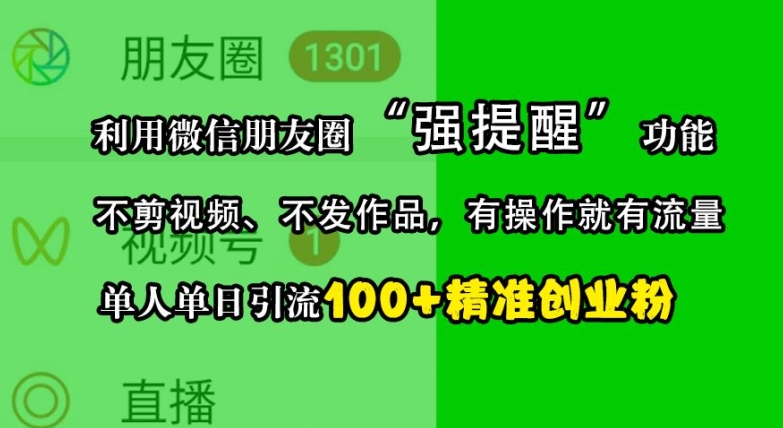 利用微信朋友圈“强提醒”功能，引流精准创业粉，不剪视频、不发作品，单人单日引流100+创业粉-财兔窝项目网