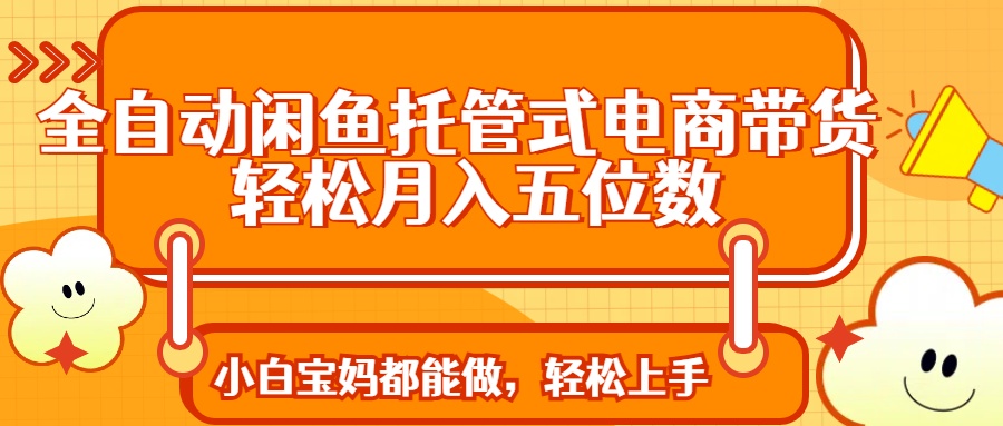 全自动闲鱼托管式电商带货 轻松实现月入五位数-财兔窝项目网