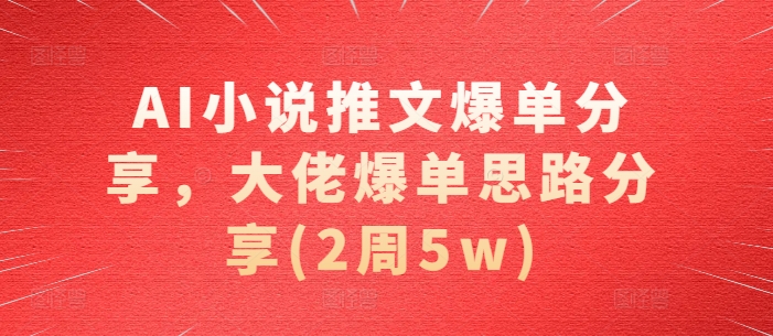AI小说推文爆单分享，大佬爆单思路分享(2周5w)-财兔窝项目网