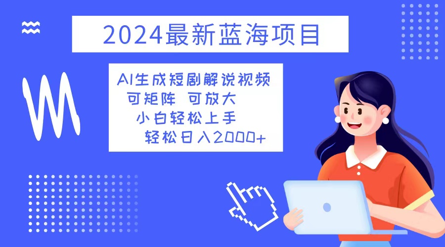 2024最新蓝海项目 AI生成短剧解说视频 小白轻松上手 日入2000+-财兔窝项目网