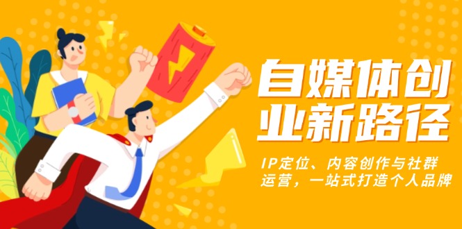 自媒体创业新路径：IP定位、内容创作与社群运营，一站式打造个人品牌-财兔窝项目网