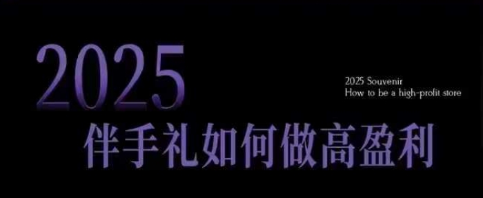 2025伴手礼如何做高盈利门店，小白保姆级伴手礼开店指南，伴手礼最新实战10大攻略，突破获客瓶颈-财兔窝项目网