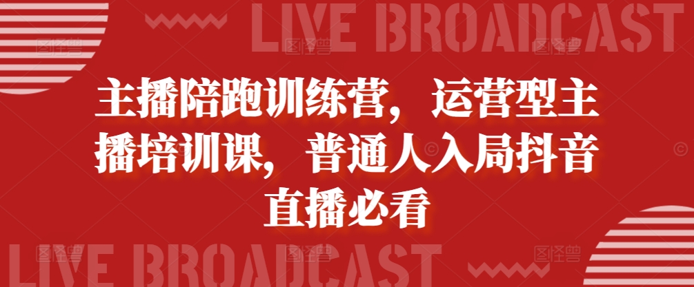 主播陪跑训练营，运营型主播培训课，普通人入局抖音直播必看-财兔窝项目网