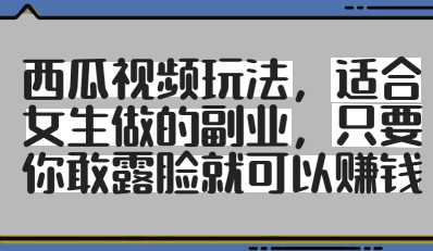 西瓜视频玩法，适合女生做的副业，只要你敢露脸就有收益-财兔窝项目网