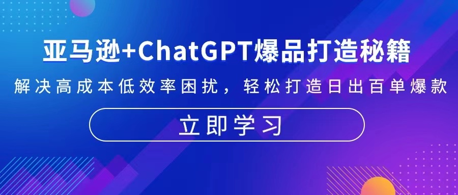 亚马逊+ChatGPT爆品打造秘籍：解决高成本低效率困扰 轻松打造日出百单爆款-财兔窝项目网