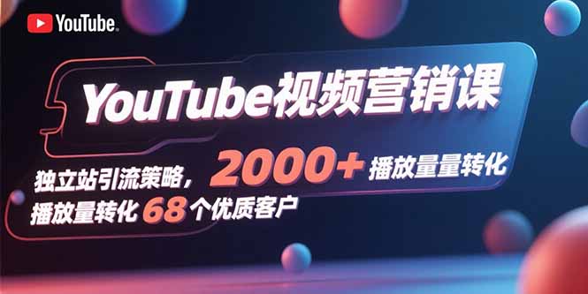 YouTube视频营销课，独立站引流策略，2000+播放量转化68个优质客户-财兔窝项目网