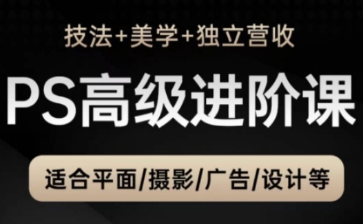 PS高级后期进阶课(技法+美学+独立营收)，适合平面摄影广告设计等-财兔窝项目网