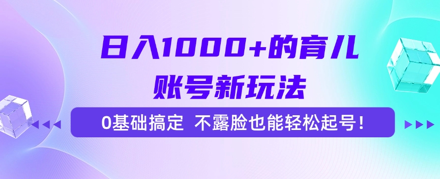日入1000+的育儿账号新玩法，0基础搞定，不露脸也能轻松起号！-财兔窝项目网