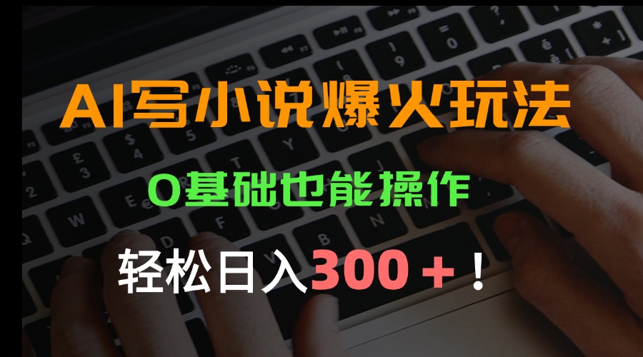 AI写小说爆火玩法，0基础也能操作，日收益轻松300+！-财兔窝项目网