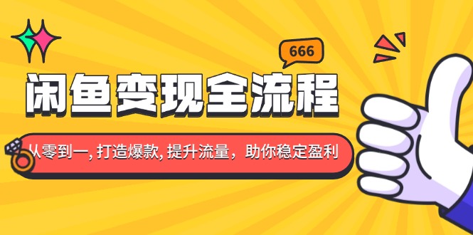闲鱼变现全流程：你从零到一, 打造爆款, 提升流量，助你稳定盈利-财兔窝项目网