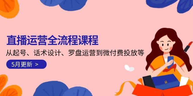 直播运营全流程课程-5月更新：从起号、话术设计、罗盘运营到微付费投放等-财兔窝项目网