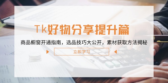 Tk好物分享提升篇：商品橱窗开通指南，选品技巧大公开，素材获取方法揭秘-财兔窝项目网