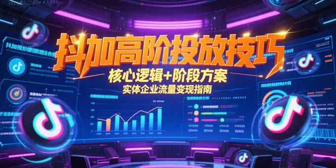 抖加高阶投放技巧，核心逻辑+阶段方案，实体企业流量变现指南-财兔窝项目网