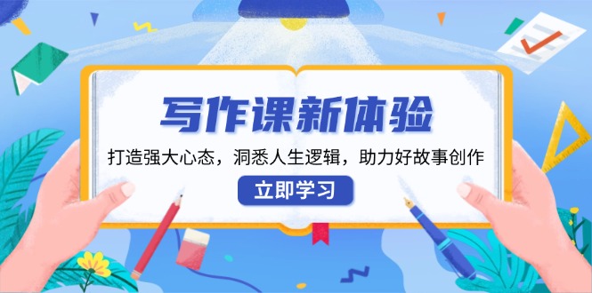 写作课新体验，打造强大心态，洞悉人生逻辑，助力好故事创作-财兔窝项目网