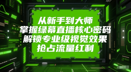 从新手到大师，掌握绿幕直播核心密码，解锁专业级视觉效果，抢占流量红利-财兔窝项目网