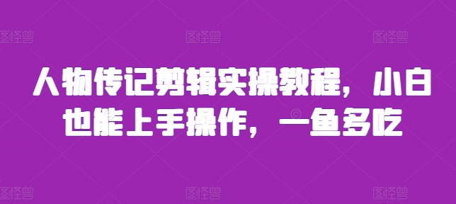 人物传记剪辑实操教程，小白也能上手操作，一鱼多吃-财兔窝项目网