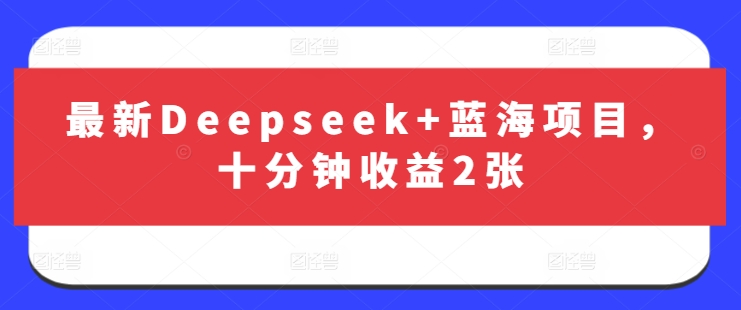 最新Deepseek+蓝海项目，十分钟收益2张-财兔窝项目网