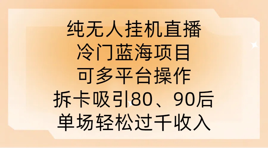 纯无人挂JI直播，冷门蓝海项目，可多平台操作，拆卡吸引80、90后，单场轻松过千收入【揭秘】-财兔窝项目网