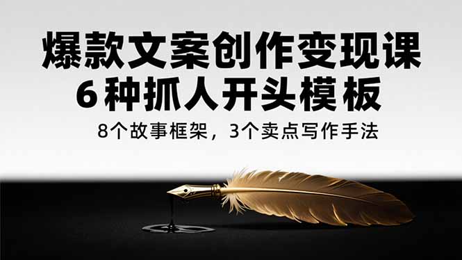 爆款文案创作变现课，6种抓人开头模板，8个故事框架，3个卖点写作手法-财兔窝项目网