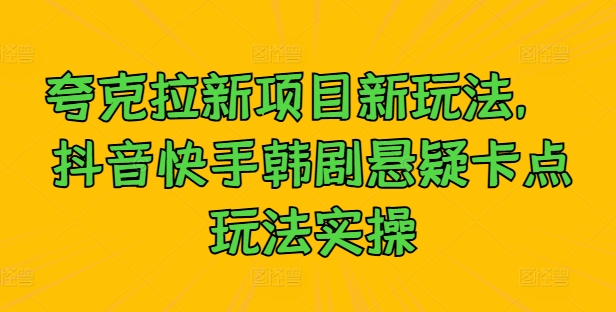 夸克拉新项目新玩法， 抖音快手韩剧悬疑卡点玩法实操-财兔窝项目网