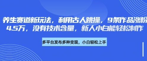 养生赛道新玩法，利用古人跳操，9条作品涨粉4.5W，没有技术含量，新人小白能轻松制作-财兔窝项目网