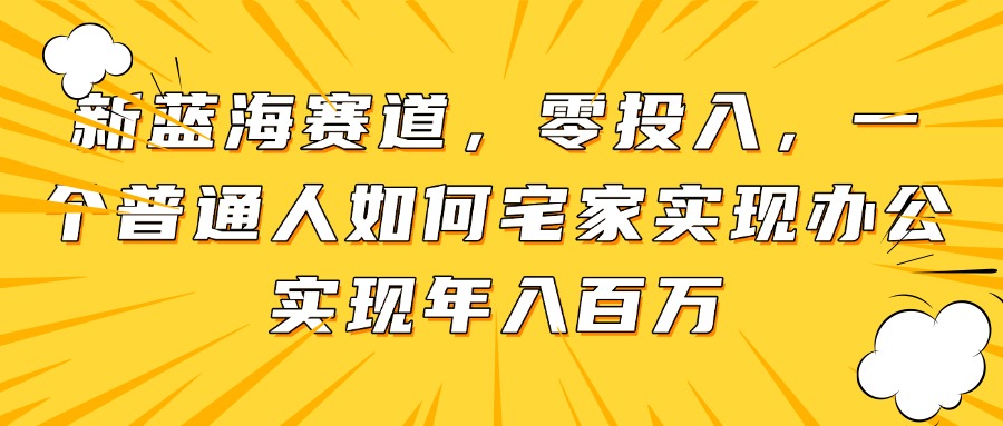 新蓝海赛道，零投入，一个普通人如何宅家办公实现年入百万-财兔窝项目网