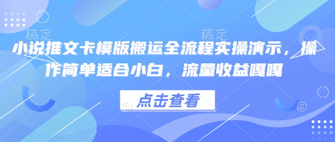 小说推文卡模版搬运全流程实操演示，操作简单适合小白，流量收益嘎嘎-财兔窝项目网