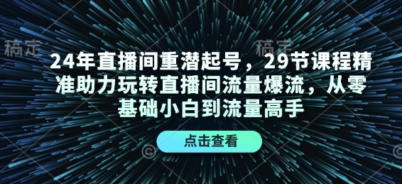 24年直播间重潜起号，29节课程精准助力玩转直播间流量爆流，从零基础小白到流量高手-财兔窝项目网