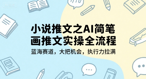 小说推文之AI简笔画推文实操全流程，蓝海赛道，大把机会，执行力拉满-财兔窝项目网