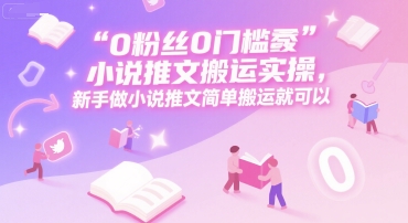 0 粉丝0门槛小说推文搬运实操，新手做小说推文简单搬运就可以-财兔窝项目网