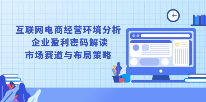 互联网电商经营环境分析, 企业盈利密码解读, 市场赛道与布局策略-财兔窝项目网
