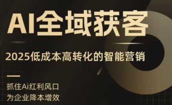 AI全域获客实训营，2025低成本高转化的智能营销，精准找客，高效营销-财兔窝项目网