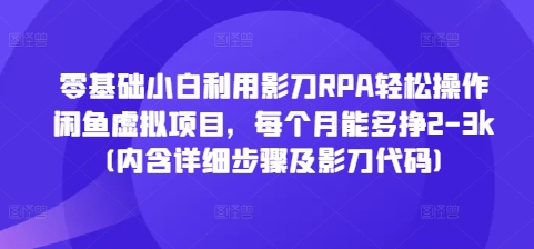 零基础小白利用影刀RPA轻松操作闲鱼虚拟项目，每个月能多挣2-3k(内含详细步骤及影刀代码)-财兔窝项目网