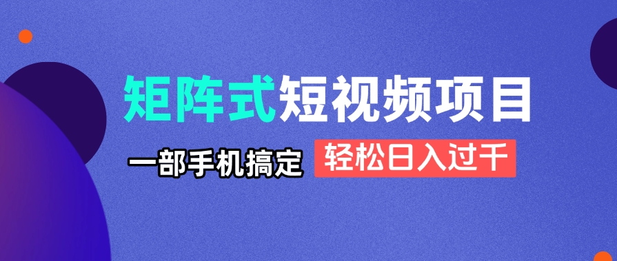 矩阵式短视频项目揭秘，一部手机搞定，轻松日入过千-财兔窝项目网