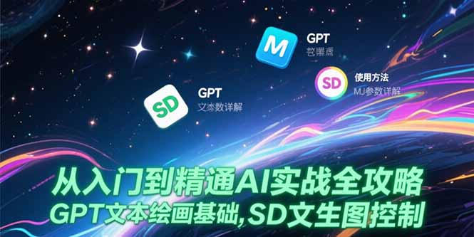 从入门到精通AI实战全攻略，GPT文本绘画基础，MJ参数详解，SD文生图控制-财兔窝项目网