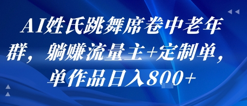 AI姓氏跳舞席卷中老年群，躺挣流量主+定制单，单作品日入8张-财兔窝项目网
