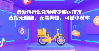 最新抖音短视频带货搬运技术，直接无脑搬，无需剪辑，可挂小黄车-财兔窝项目网