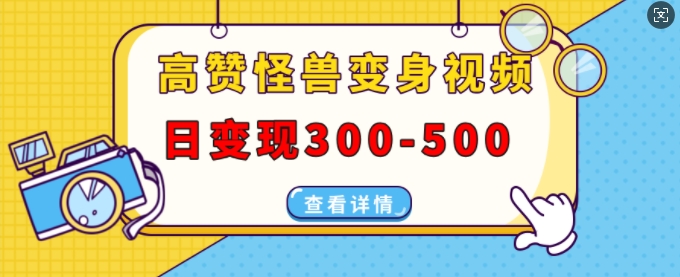 高赞怪兽变身视频制作，日变现300-500，多平台发布(抖音、视频号、小红书)-财兔窝项目网