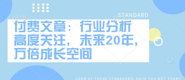 付费文章：行业分析 高度关注，未来20年，万倍成长空间-财兔窝项目网