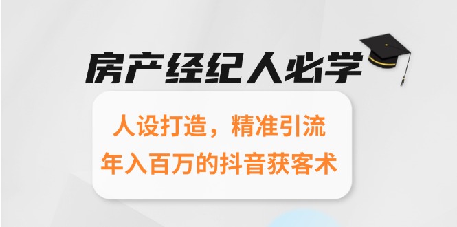 房产经纪人必学：人设打造，精准引流，年入百万的抖音获客术-财兔窝项目网