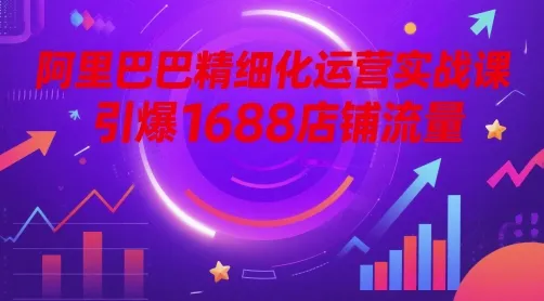 阿里巴巴精细化运营实战课，引爆1688店铺流量-财兔窝项目网