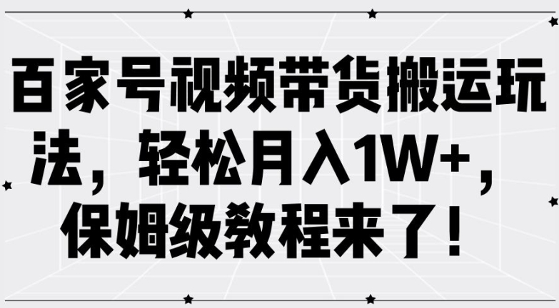 百家号视频带货搬运玩法，轻松月入1W+，保姆级教程来了【揭秘】-财兔窝项目网